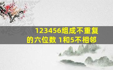 123456组成不重复的六位数 1和5不相邻